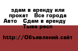 здам в аренду или прокат - Все города Авто » Сдам в аренду   . Тыва респ.